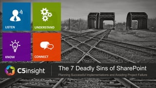 The 7 Deadly Sins of SharePoint
Planning Successful Implementations and Avoiding Project Failure
LISTEN
KNOW
UNDERSTAND
CONNECT
 