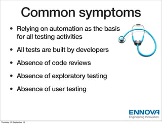 Common symptoms
        • Relying on automation as the basis
          for all testing activities
        • All tests are ...