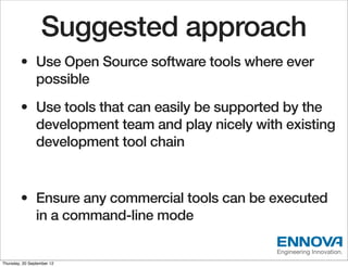 Suggested approach
        • Use Open Source software tools where ever
          possible
        • Use tools that can eas...