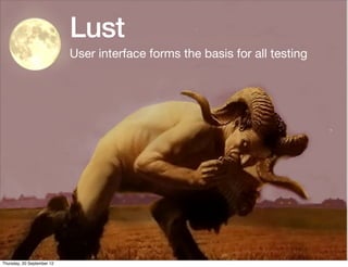 Lust
                            User interface forms the basis for all testing




Thursday, 20 September 12
 