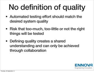 No definition of quality
        • Automated testing effort should match the
          desired system quality
        • Ri...