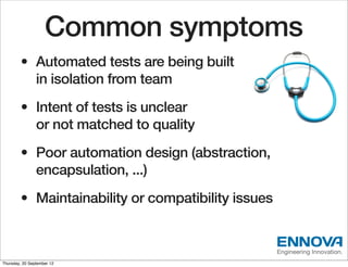 Common symptoms
        • Automated tests are being built
          in isolation from team
        • Intent of tests is un...