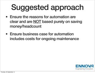 Suggested approach
        • Ensure the reasons for automation are
          clear and are NOT based purely on saving
    ...