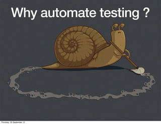 Why automate testing ?




Thursday, 20 September 12
 