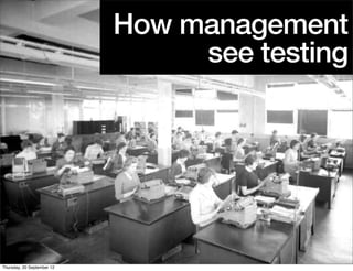 How management
                                 see testing




Thursday, 20 September 12
 