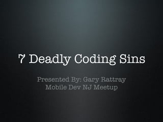 7 Deadly Coding Sins
                
   Presented By: Gary Rattray
     Mobile Dev NJ Meetup
                
 