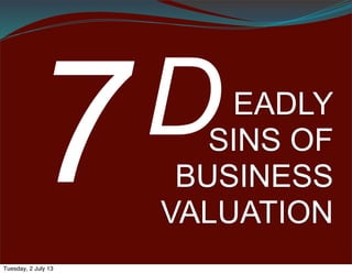 The	
  Seven	
  
Deadly	
  
Sins	
  of	
  
Business	
  
Valua4on…
Pride
Greed
Fallacy
Historia
Ego
Hope
Blame
Tuesday, 25 June 13
 