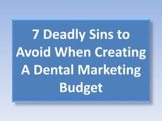 7 Deadly Sins to
Avoid When Creating
A Dental Marketing
Budget
 