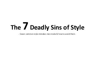 The 7Deadly Sins of Style
- Seven common style mistakes men make & how to avoid them -
 