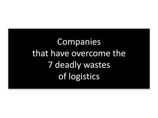 Companiesthat have overcome the7 deadly wastesof logistics