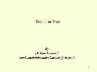 By
Dr.Ramkumar.T
ramkumar.thirunavukarasu@vit.ac.in
Decision Tree
1
 