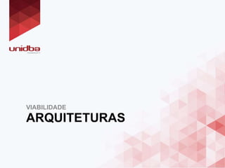 ARQUITETURAS
VIABILIDADE
 