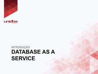 DATABASE AS A
SERVICE
INTRODUÇÃO
 