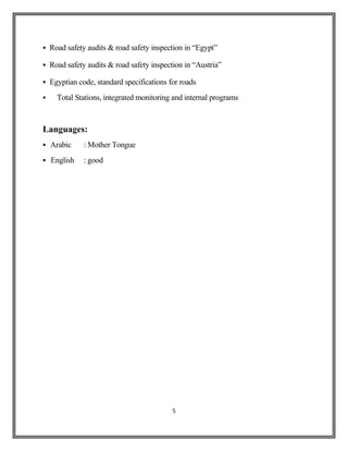  Road safety audits & road safety inspection in “Egypt”
 Road safety audits & road safety inspection in “Austria”
 Egyptian code, standard specifications for roads
 Total Stations, integrated monitoring and internal programs
Languages:
 Arabic : Mother Tongue
 English : good
5
 