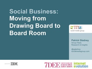 Patrick Gladney Group Head,  Research & Insights @pgladney socialmediagroup.com Social Business: Moving from Drawing Board to Board Room 