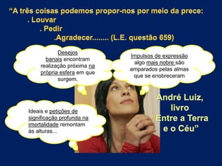 Desejos
banais encontram
realização próxima na
própria esfera em que
surgem.

Ideais e petições de
significação profunda na
imortalidade remontam
às alturas...

Impulsos de expressão
algo mais nobre são
amparados pelas almas
que se enobreceram

 