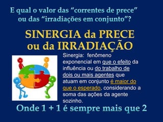 Sinergia: fenômeno
exponencial em que o efeito da
influência ou do trabalho de
dois ou mais agentes que
atuam em conjunto é maior do
que o esperado, considerando a
soma das ações da agente
sozinho.

 