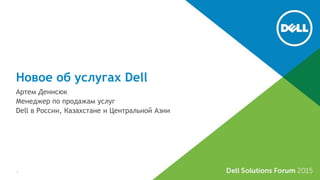 Новое об услугах Dell
Артем Денисюк
Менеджер по продажам услуг
Dell в России, Казахстане и Центральной Азии
1
 