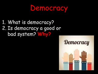 Democracy
1. What is democracy?
2. Is democracy a good or
bad system? Why?
 