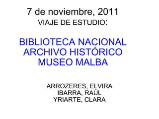 7 de noviembre, 2011 VIAJE DE ESTUDIO : BIBLIOTECA NACIONAL ARCHIVO HISTÓRICO MUSEO MALBA ARROZERES, ELVIRA IBARRA, RAÚL YRIARTE, CLARA 