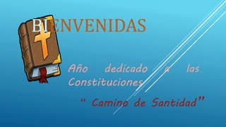 Año dedicado a las
Constituciones
“ Camino de Santidad”
BIENVENIDAS
 