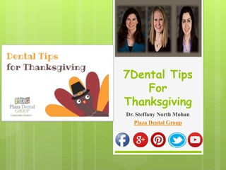 7Dental Tips 
For 
Thanksgiving 
Dr. Steffany North Mohan 
Plaza Dental Group 
 