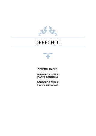 DERECHO I
GENERALIDADES
DERECHO PENAL I
(PARTE GENERAL)
DERECHO PENAL II
(PARTE ESPECIAL)
 