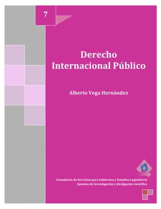 Derecho
Internacional Público
Alberto Vega Hernández
Consultoría de Servicios para Gobiernos y Estudios Legislativos
Apuntes de Investigación y divulgación científica
7
 