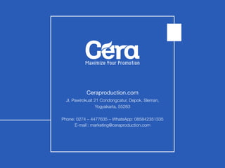 Ceraproduction.com
Jl. Pawirokuat 21 Condongcatur, Depok, Sleman,
Yogyakarta, 55283
Phone: 0274 – 4477635 – WhatsApp: 085842351335
E-mail : marketing@ceraproduction.com
 