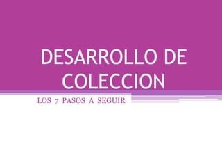 DESARROLLO DE
  COLECCION
LOS 7 PASOS A SEGUIR
 