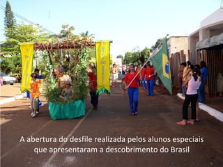A abertura do desfile realizada pelos alunos especiais
    que apresentaram a descobrimento do Brasil
 