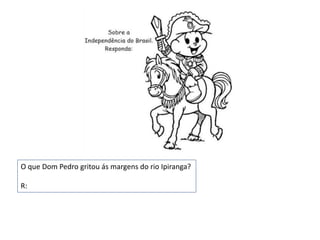 O que Dom Pedro gritou ás margens do rio Ipiranga?
R:
 