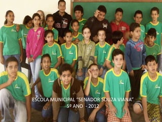 ESCOLA MUNICIPAL “SENADOR SOUZA VIANA”
5º ANO - 2012
 