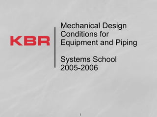 1
Mechanical Design
Conditions for
Equipment and Piping
Systems School
2005-2006
 