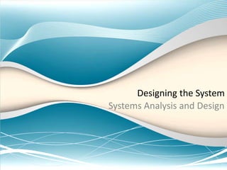 Designing the System
Systems Analysis and Design
 