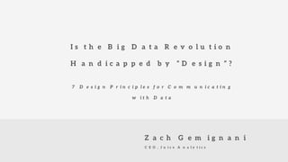 CEO, Juice Analytics
Zach Gemignani
Is the Big Data Revolution
Handicapped by “Design”?
7 Design Principles for
Communicating with Data
 