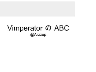 Vimperator の ABC
@Arzzup
 