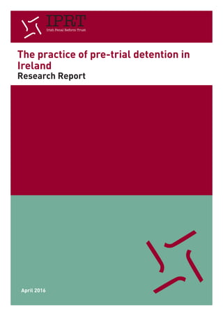 The practice of pre-trial detention in
Ireland
Research Report
April 2016
 