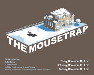 Friday, November 20; 7 pm
Saturday, November 21; 7 pm
Sunday, November 22; 2 pm
by Agatha Christie
GCHS Auditorium
Ticket Prices
$7.00 forAdults
$5.00 for Students and Senior Citizens
Mousetrap, The is presented by special arrangement with Samuel French Inc.
Grant Community High School Presents
 
