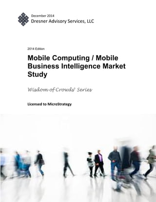 December 2014
Dresner Advisory Services, LLC
2014 Edition
Mobile Computing / Mobile
Business Intelligence Market
Study
Wisdom of Crowds®
Series
Licensed to MicroStrategy
 