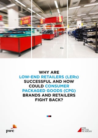 WHY ARE
LOW-END RETAILERS (LERs)
SUCCESSFUL AND HOW
COULD CONSUMER
PACKAGED GOODS (CPG) 
BRANDS AND RETAILERS
FIGHT BACK?
 
