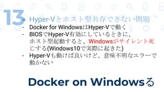 Docker on Windows
13 Hyper-Vȥۥ͹Ǥʤ}
- Docker for WindowsHyper-VǄӤ
- BIOSHyper-VЄˤƤȤˡ
ۥӤȡWindows
(Windows10ǌgH𤭤)
- Hyper-VӤɡζʥ`
Ӥʤ
 