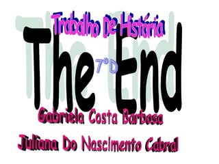The End Gabriela Costa Barbosa Juliana Do Nascimento Cabral Trabalho De História 7°D 