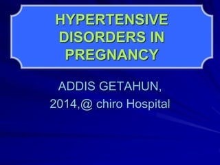 HYPERTENSIVE
DISORDERS IN
PREGNANCY
ADDIS GETAHUN,
2014,@ chiro Hospital
 