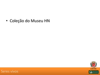 • Coleção do Museu HN
Seres vivos
 