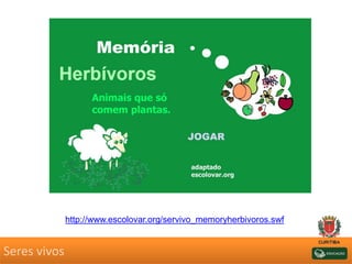 Seres vivos
http://www.escolovar.org/servivo_memoryherbivoros.swf
 