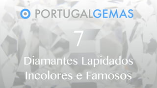 PORTUGALGEMAS
7
Diamantes Lapidados
Incolores e Famosos
 