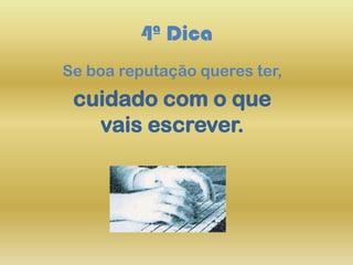 4ª Dica
Se boa reputação queres ter,
cuidado com o que
vais escrever.
 
