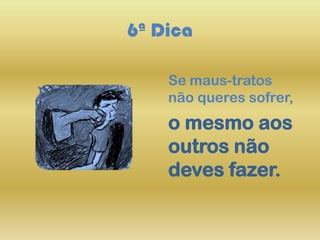 6ª Dica
Se maus-tratos
não queres sofrer,
o mesmo aos
outros não
deves fazer.
 