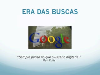ERA DAS BUSCAS
“Sempre pense no que o usuário digitaria.”
Matt Cutts
 